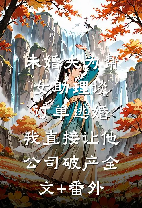 未婚夫为帮女助理谈订单逃婚，我直接让他公司破产全文+番外