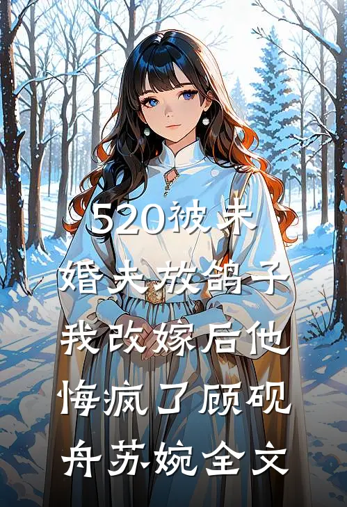 520被未婚夫放鸽子，我改嫁后他悔疯了顾砚舟苏婉全文