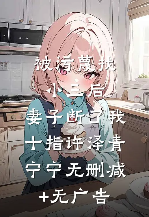 被污蔑找小三后，妻子断了我十指许泽青宁宁无删减+无广告