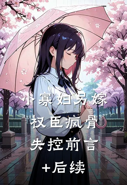 小寡妇另嫁，权臣疯骨失控前言+后续