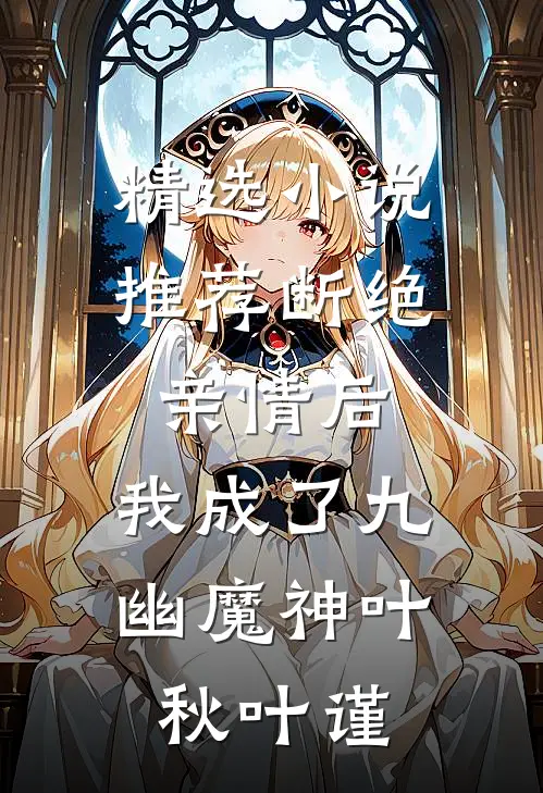精选小说推荐断绝亲情后，我成了九幽魔神叶秋叶谨
