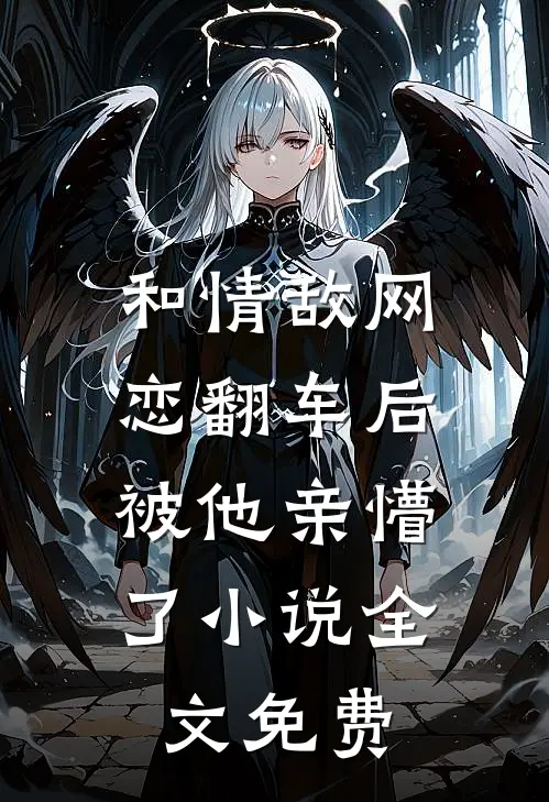 和情敌网恋翻车后，被他亲懵了小说全文免费