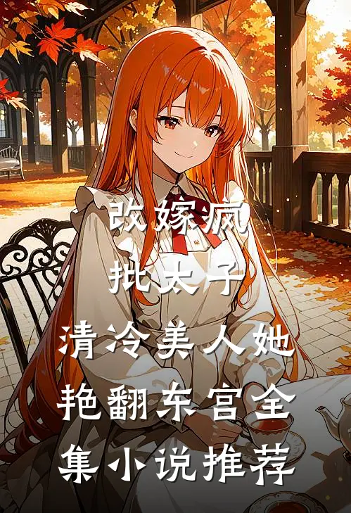 改嫁疯批太子，清冷美人她艳翻东宫全集小说推荐