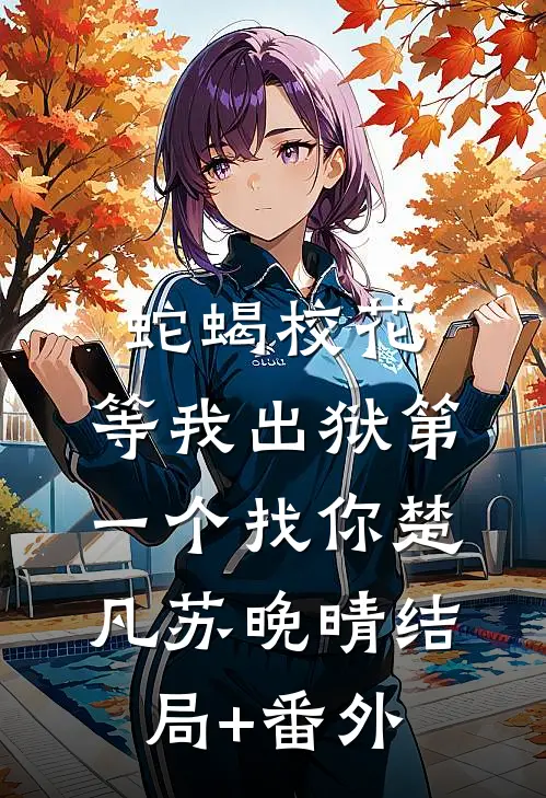 蛇蝎校花，等我出狱第一个找你楚凡苏晚晴结局+番外