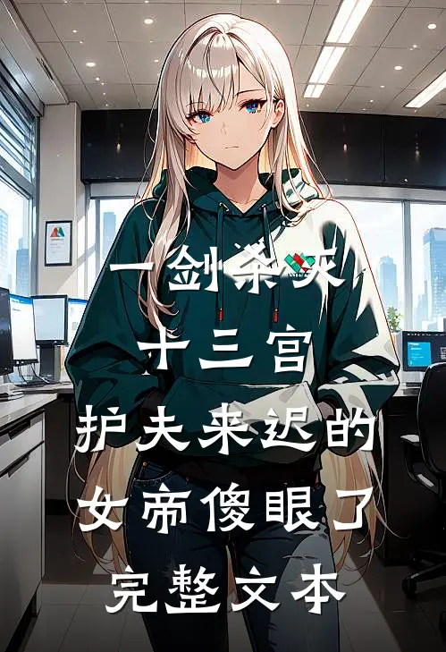 一剑杀灭十三宫，护夫来迟的女帝傻眼了完整文本