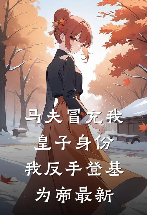 马夫冒充我皇子身份，我反手登基为帝最新