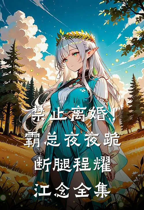 禁止离婚！霸总夜夜跪断腿程耀江念全集