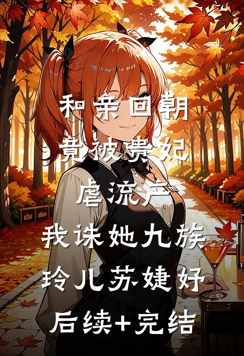 和亲回朝，竟被贵妃虐流产，我诛她九族玲儿苏婕妤后续+完结