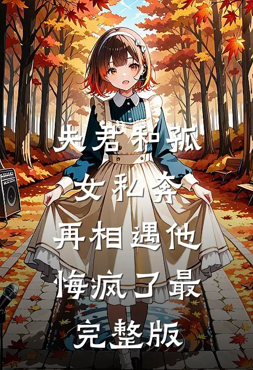 夫君和孤女私奔，再相遇他悔疯了最完整版