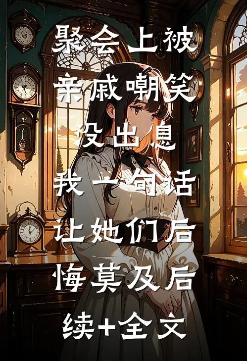 聚会上被亲戚嘲笑没出息，我一句话让她们后悔莫及后续+全文