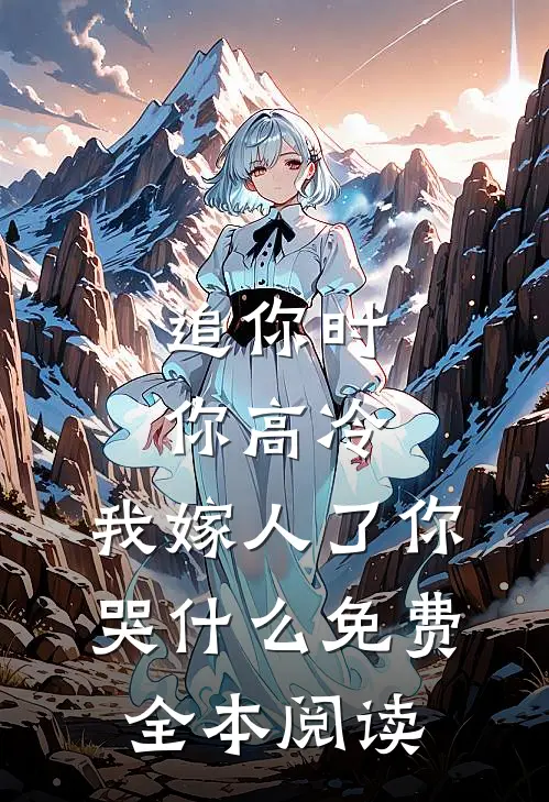追你时你高冷,我嫁人了你哭什么免费全本阅读