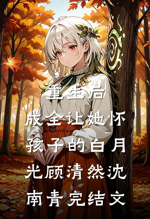 重生后，成全让她怀孩子的白月光顾清然沈南青完结文