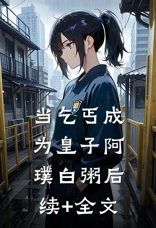 当乞丐成为皇子阿璞白粥后续+全文