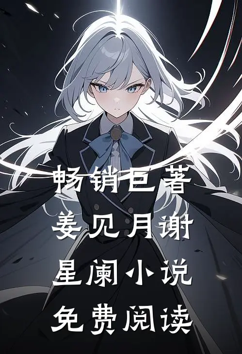 畅销巨著姜见月谢星阑小说免费阅读