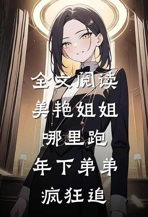 全文阅读美艳姐姐哪里跑，年下弟弟疯狂追