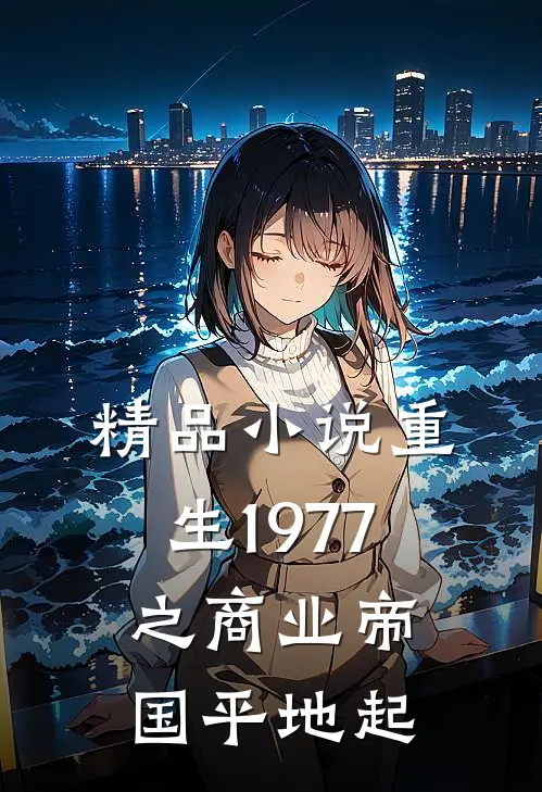 精品小说重生1977之商业帝国平地起