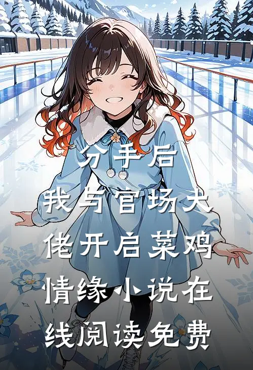 分手后，我与官场大佬开启菜鸡情缘小说在线阅读免费