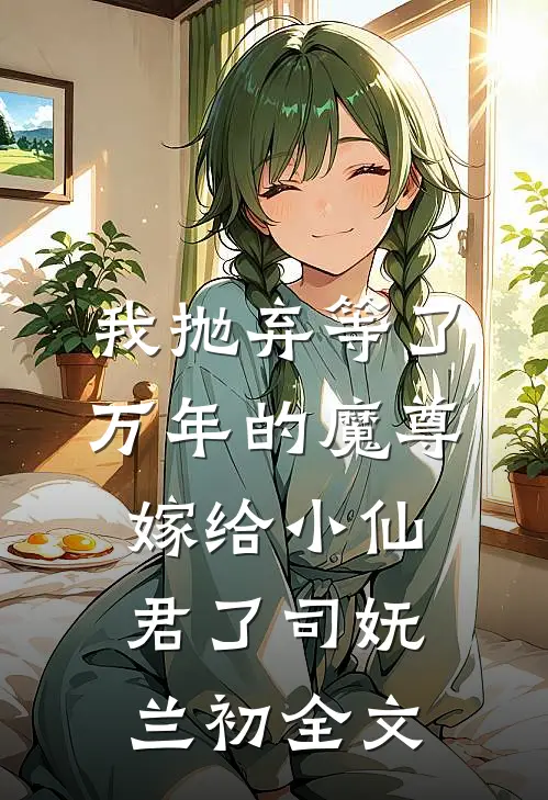我抛弃等了万年的魔尊，嫁给小仙君了司妩兰初全文