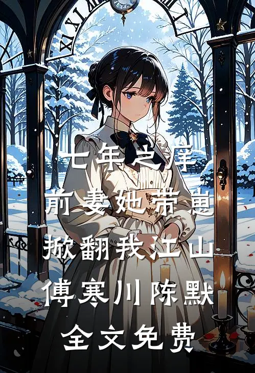 七年之痒：前妻她带崽掀翻我江山傅寒川陈默全文免费