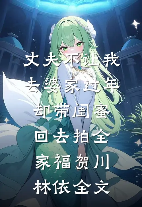 丈夫不让我去婆家过年，却带闺蜜回去拍全家福贺川林依全文