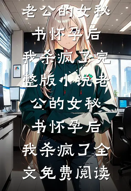 老公的女秘书怀孕后，我杀疯了完整版小说_老公的女秘书怀孕后，我杀疯了全文免费阅读