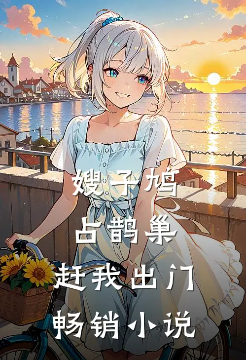 嫂子鸠占鹊巢，赶我出门畅销小说