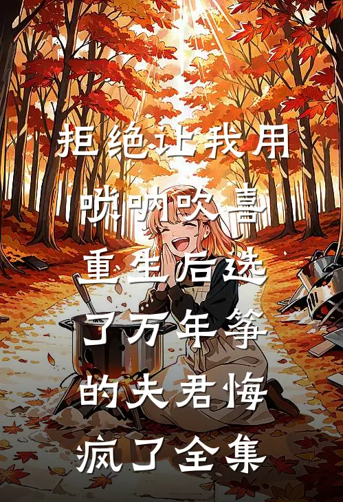 拒绝让我用唢呐吹喜，重生后选了万年筝的夫君悔疯了全集