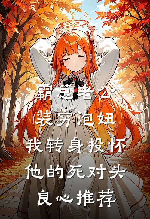 霸总老公装穷泡妞，我转身投怀他的死对头良心推荐