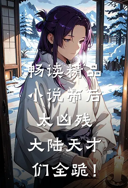 畅读精品小说帝后太凶残，大陆天才们全跪！
