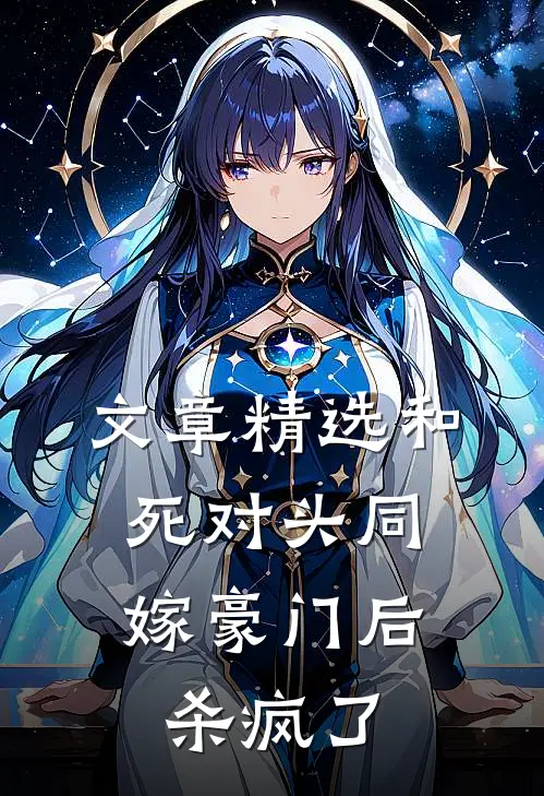 文章精选和死对头同嫁豪门后，杀疯了