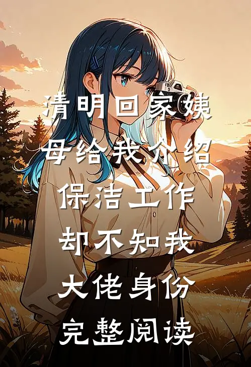 清明回家姨母给我介绍保洁工作，却不知我大佬身份完整阅读