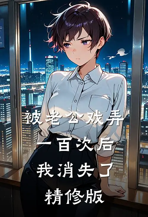 被老公戏弄一百次后，我消失了精修版