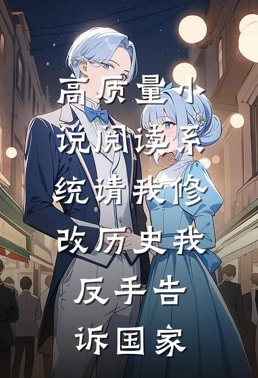 高质量小说阅读系统请我修改历史我反手告诉国家