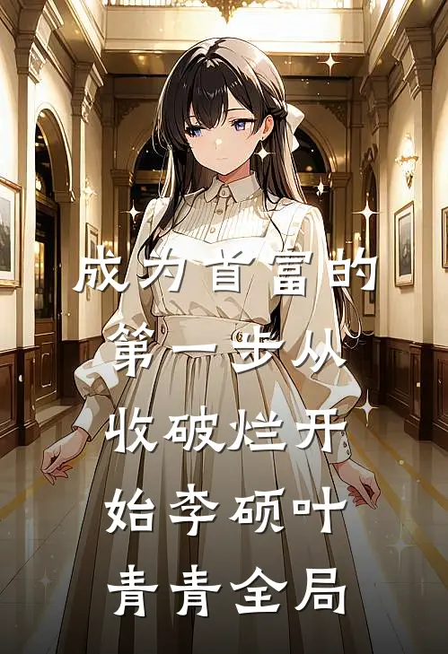 成为首富的第一步从收破烂开始李硕叶青青全局