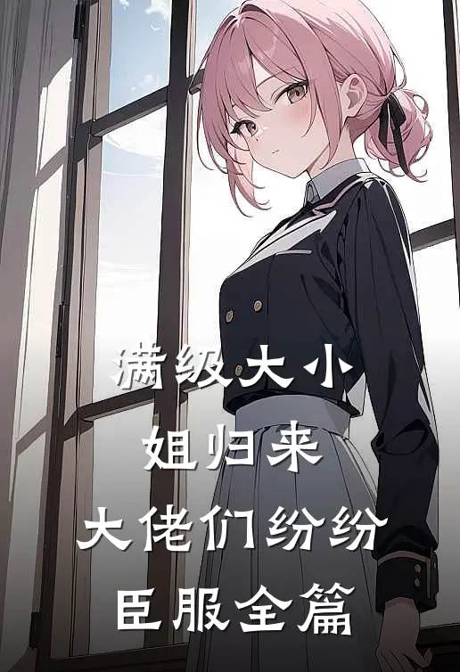 满级大小姐归来，大佬们纷纷臣服全篇