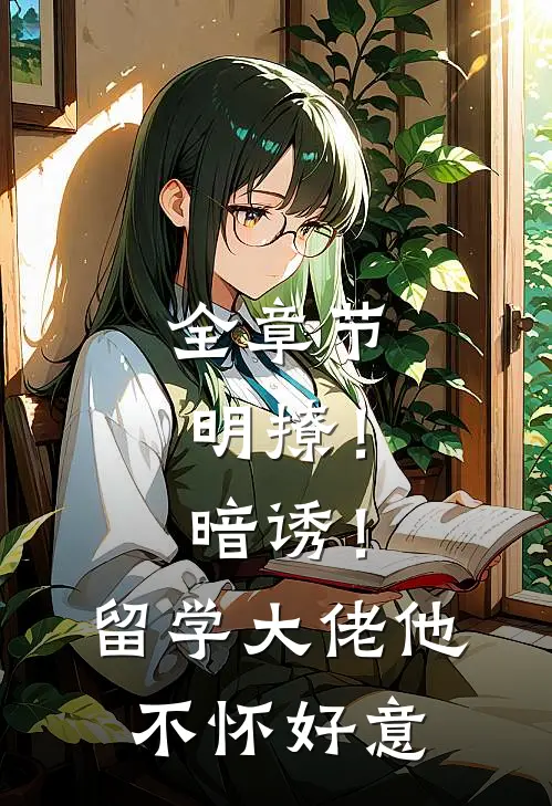 全章节明撩！暗诱！留学大佬他不怀好意