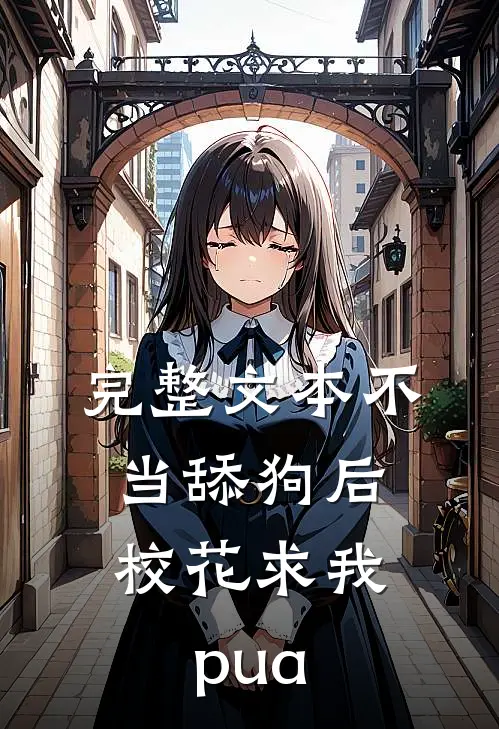 完整文本不当舔狗后，校花求我pua