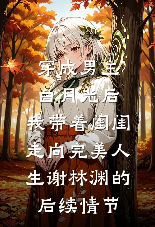 穿成男主白月光后，我带着闺闺走向完美人生谢林渊的后续情节