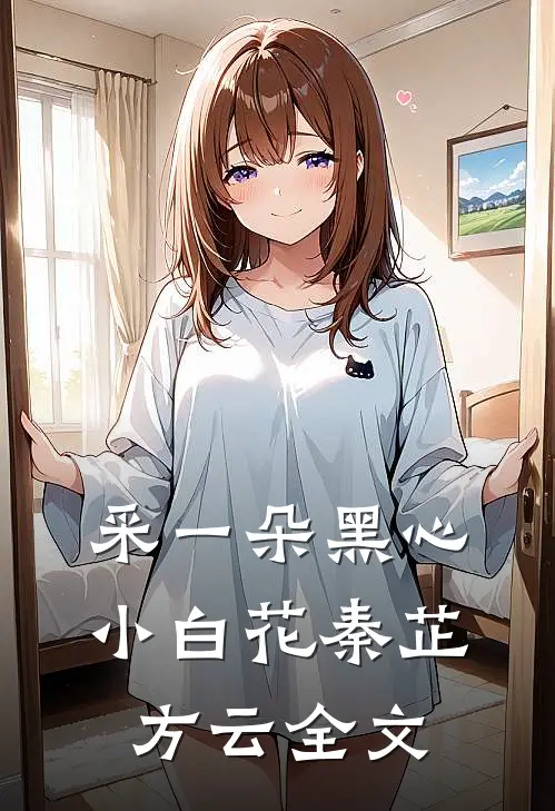 采一朵黑心小白花秦芷方云全文
