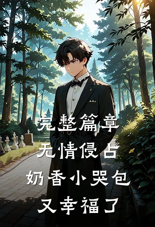 完整篇章无情侵占，奶香小哭包又幸福了