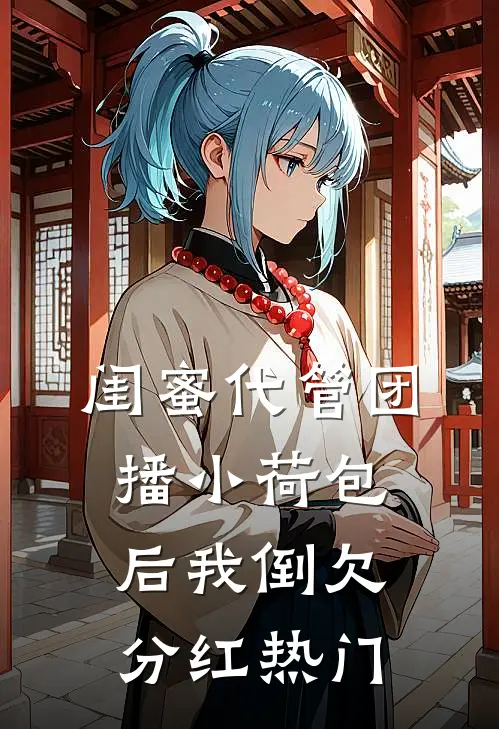 闺蜜代管团播小荷包后我倒欠分红热门
