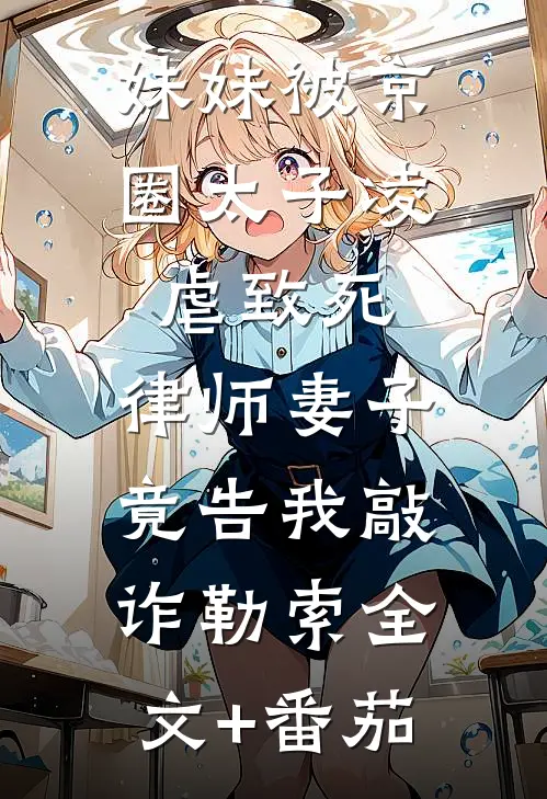 妹妹被京圈太子凌虐致死，律师妻子竟告我敲诈勒索全文+番茄