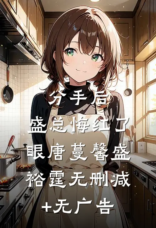 分手后，盛总悔红了眼唐蔓馨盛裕霆无删减+无广告