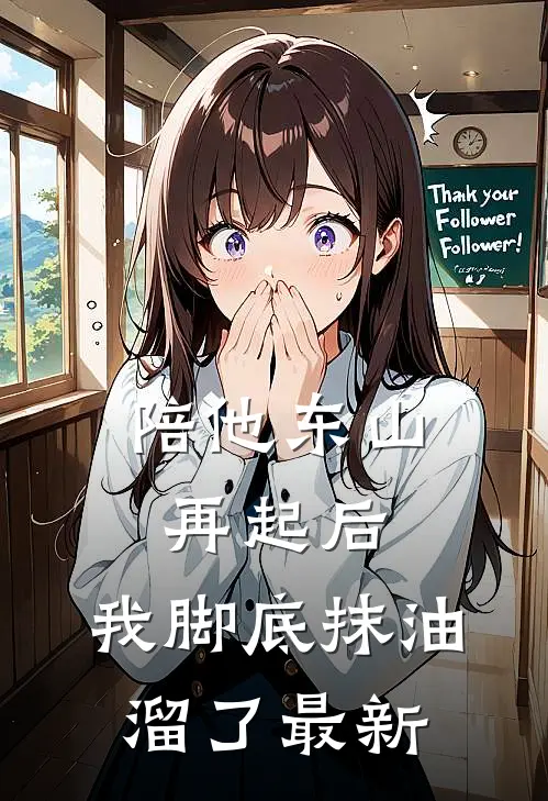 陪他东山再起后，我脚底抹油溜了最新