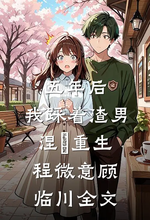 五年后，我踩着渣男涅槃重生程微意顾临川全文