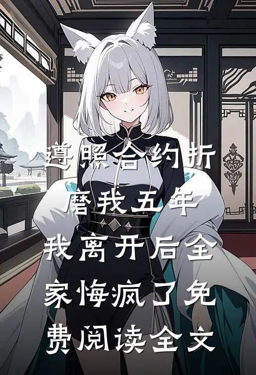 遵照合约折磨我五年，我离开后全家悔疯了免费阅读全文