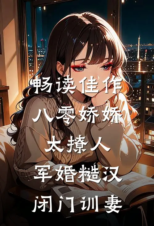 畅读佳作八零娇娇太撩人，军婚糙汉闭门训妻