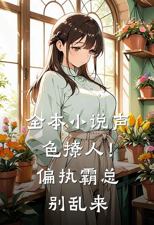 全本小说声色撩人！偏执霸总别乱来