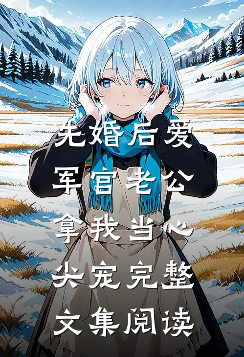 先婚后爱：军官老公拿我当心尖宠完整文集阅读