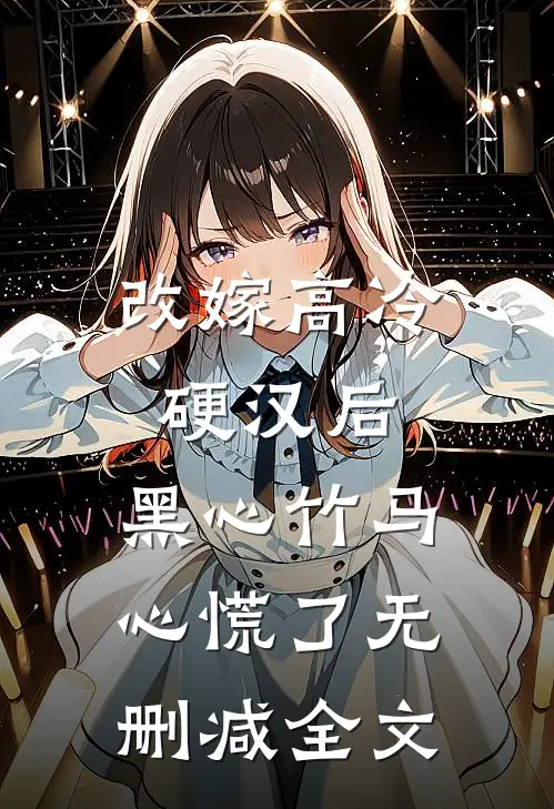 改嫁高冷硬汉后，黑心竹马心慌了无删减全文